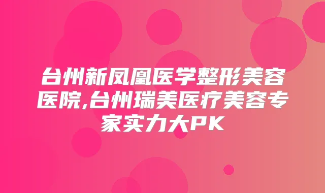 台州新凤凰医学整形美容医院,台州瑞美医疗美容专家实力大PK