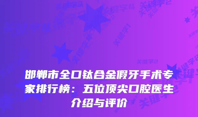 邯郸市全口钛合金假牙手术专家排行榜：五位口腔医生介绍与评价