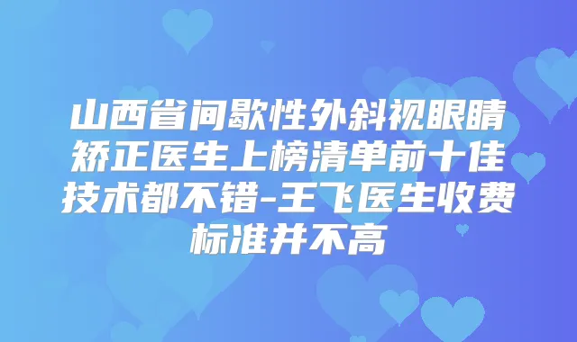 山西省间歇性外斜视眼睛矫正医生上榜清单前十佳技术都不错-王飞医生收费标准并不高