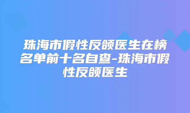 珠海市假性反颌医生在榜名单前十名自查-珠海市假性反颌医生