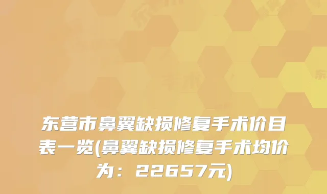 东营市鼻翼缺损修复手术价目表一览(鼻翼缺损修复手术均价为：22657元)
