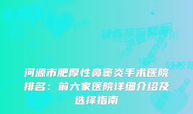 河源市肥厚性鼻窦炎手术医院排名：前六家医院详细介绍及选择指南