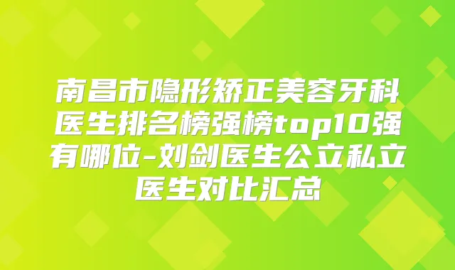南昌市隐形矫正美容牙科医生排名榜强榜top10强有哪位-刘剑医生公立私立医生对比汇总
