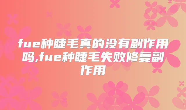 fue种睫毛真的没有副作用吗,fue种睫毛失败修复副作用