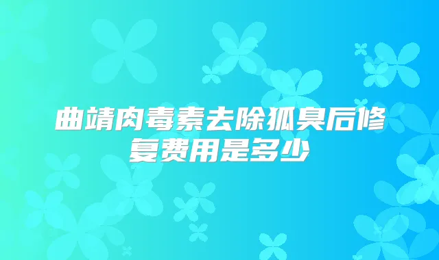 曲靖去除狐臭后修复费用是多少