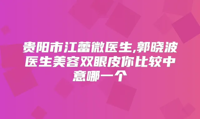 贵阳市江蕾微医生,郭晓波医生美容双眼皮你比较中意哪一个