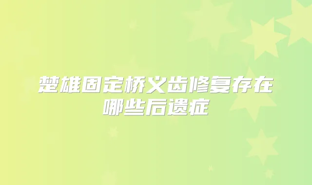 楚雄固定桥义齿修复存在哪些后遗症