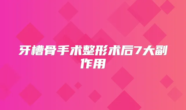 牙槽骨手术整形术后7大副作用