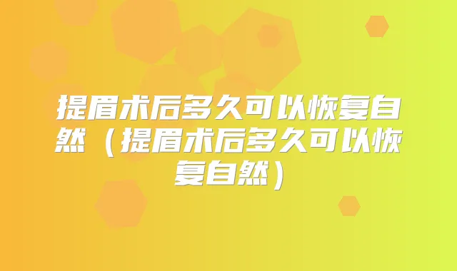 提眉术后多久可以恢复自然（提眉术后多久可以恢复自然）