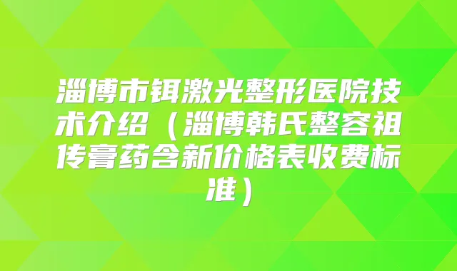淄博市铒激光整形医院技术介绍（淄博韩氏整容膏药含新价格表收费标准）