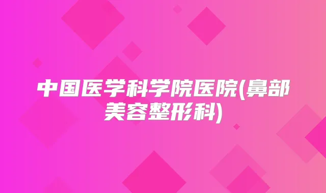 中国医学科学院医院(鼻部美容整形科)