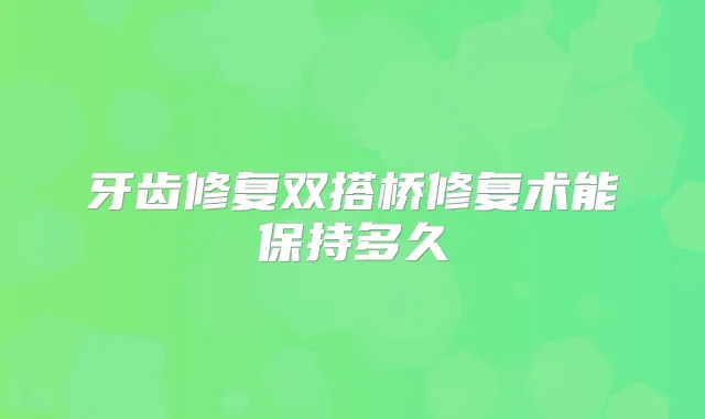 牙齿修复双搭桥修复术能保持多久