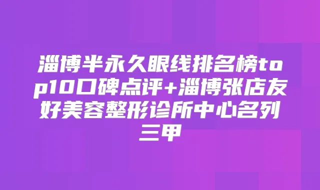 淄博半永久眼线排名榜top10口碑点评+淄博张店友好美容整形诊所中心名列三甲