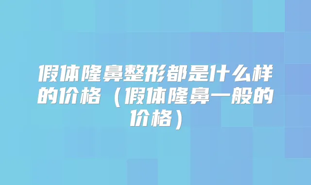 假体隆鼻整形都是什么样的价格（假体隆鼻一般的价格）