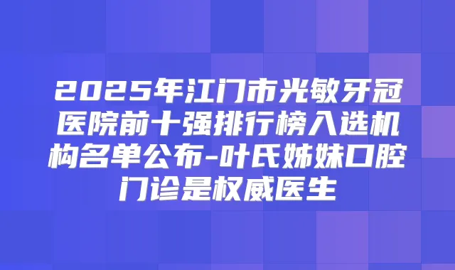 2025年江门市光敏牙冠医院前十强排行榜入选机构名单公布-叶氏姊妹口腔门诊是医生