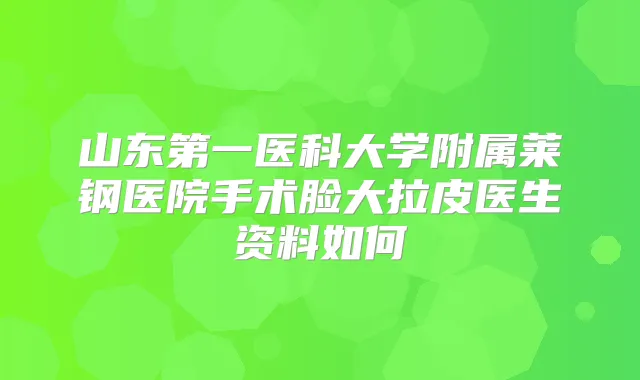 山东第一医科大学附属莱钢医院手术脸大拉皮医生资料如何
