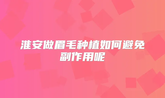 淮安做眉毛种植如何避免副作用呢