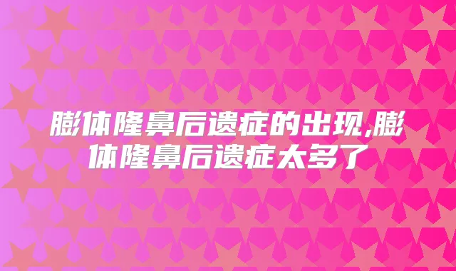 膨体隆鼻后遗症的出现,膨体隆鼻后遗症太多了