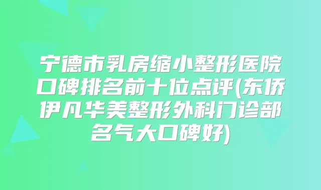 宁德市乳房缩小整形医院口碑排名前十位点评(东侨伊凡华美整形外科门诊部名气大口碑好)