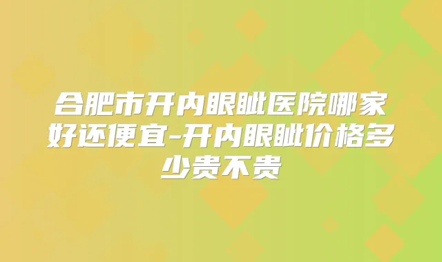 合肥市开内眼眦医院哪家好还便宜-开内眼眦价格多少贵不贵
