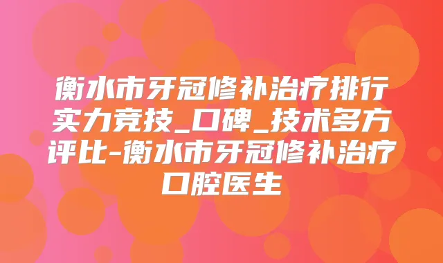 衡水市牙冠修补排行实力竞技_口碑_技术多方评比-衡水市牙冠修补口腔医生