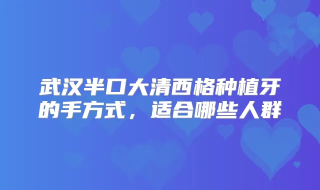 武汉半口大清西格种植牙的手方式，适合哪些人群