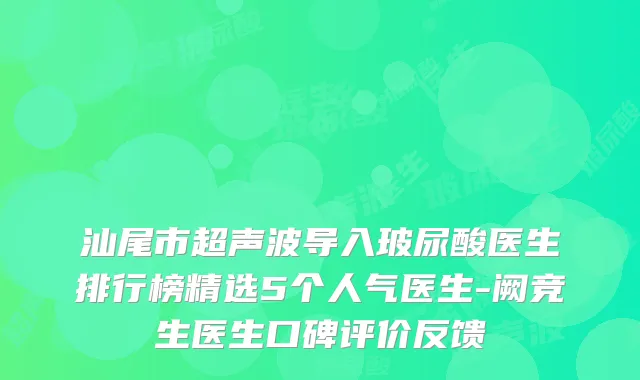汕尾市超声波导入玻尿酸医生排行榜精选5个人气医生-阙竞生医生口碑评价反馈