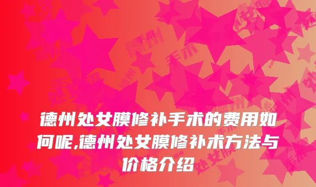 德州处女膜修补手术的费用如何呢,德州处女膜修补术方法与价格介绍