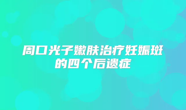周口光子嫩肤妊娠斑的四个后遗症