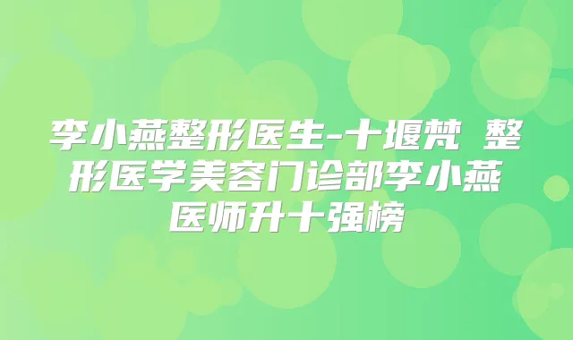李小燕整形医生-十堰梵媞整形医学美容门诊部李小燕医师升十强榜