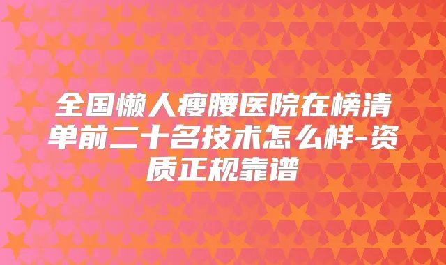 全国懒人瘦腰医院在榜清单前二十名技术怎么样-资质正规靠谱