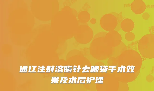通辽注射溶脂针去眼袋手术效果及术后护理