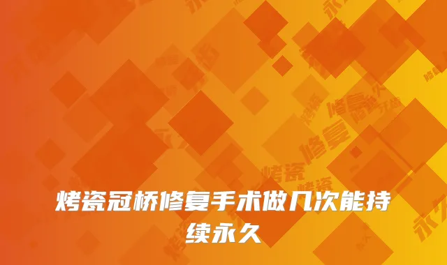烤瓷冠桥修复手术做几次能持续永久
