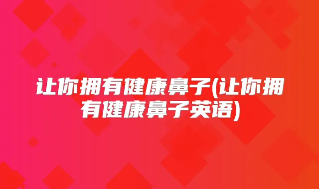 让你拥有健康鼻子(让你拥有健康鼻子英语)