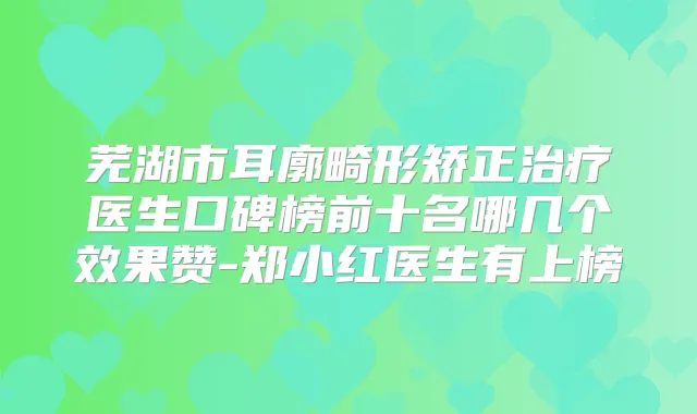 芜湖市耳廓畸形矫正医生口碑榜前十名哪几个效果赞-郑小红医生有上榜