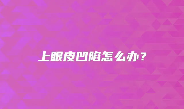 上眼皮凹陷怎么办？