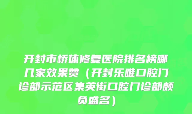 开封市桥体修复医院排名榜哪几家效果赞（开封乐唯口腔门诊部示范区集英街口腔门诊部颇负盛名）