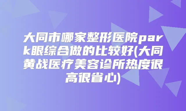 大同市哪家整形医院park眼综合做的比较好(大同黄战医疗美容诊所热度很高很省心)
