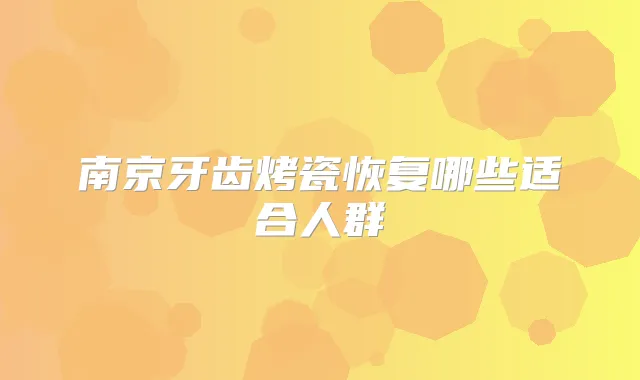 南京牙齿烤瓷恢复哪些适合人群