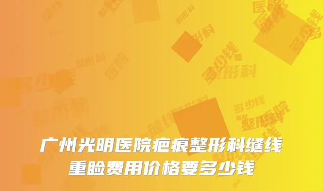 广州光明医院疤痕整形科缝线重睑费用价格要多少钱