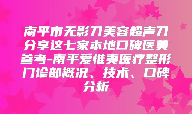 南平市无影刀美容超声刀分享这七家本地口碑医美参考-南平爱惟夷医疗整形门诊部概况、技术、口碑分析