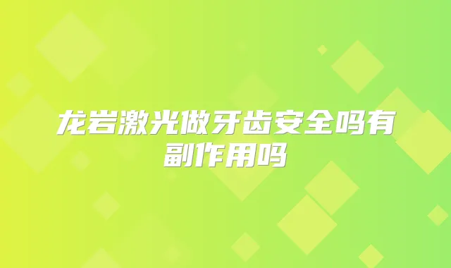 龙岩激光做牙齿安全吗有副作用吗