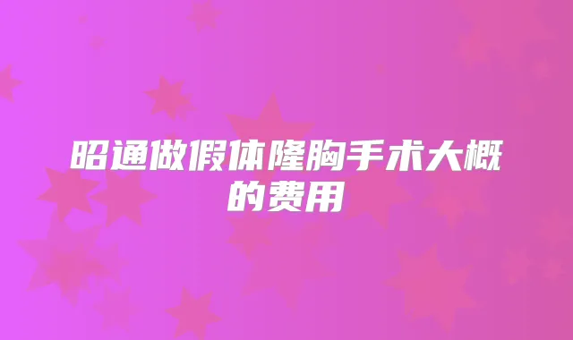 昭通做假体隆胸手术大概的费用