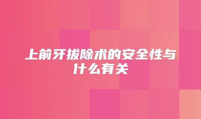 上前牙拔除术的安全性与什么有关