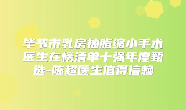 毕节市乳房抽脂缩小手术医生在榜清单十强年度甄选-陈超医生值得信赖