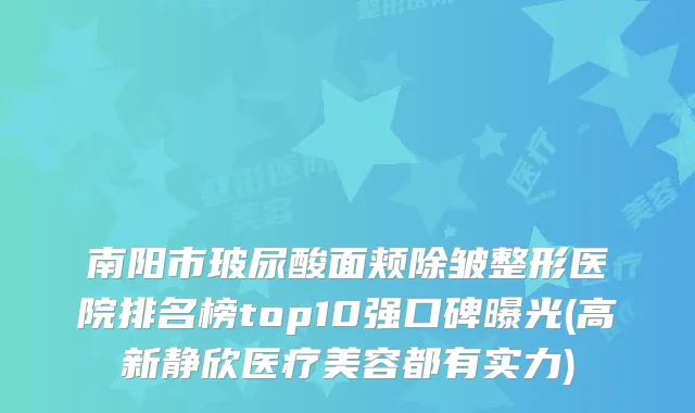 南阳市玻尿酸面颊除皱整形医院排名榜top10强口碑曝光(高新静欣医疗美容都有实力)