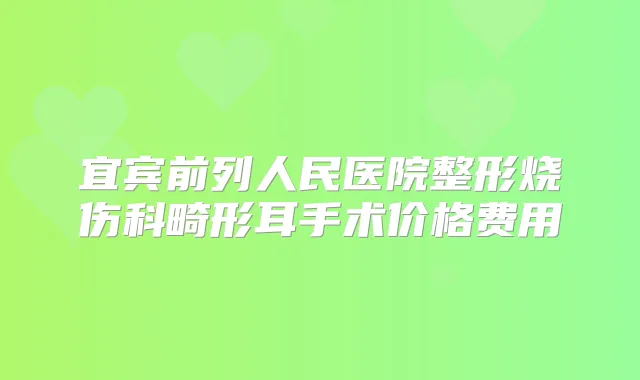 宜宾前列人民医院整形烧伤科畸形耳手术价格费用