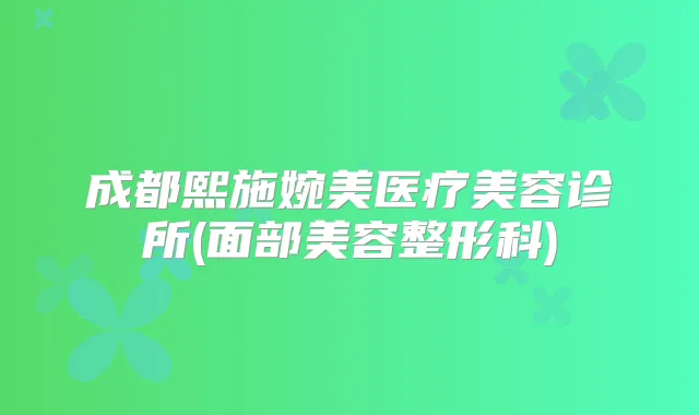 成都熙施婉美医疗美容诊所(面部美容整形科)