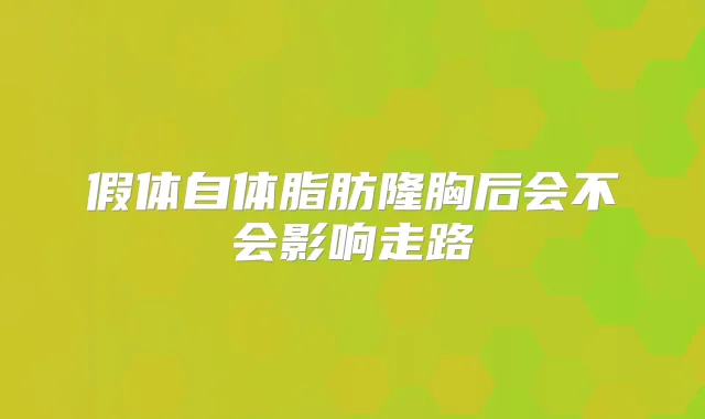 假体自体脂肪隆胸后会不会影响走路