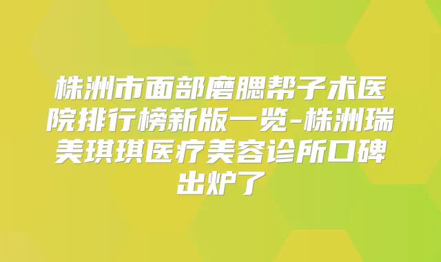 株洲市面部磨腮帮子术医院排行榜新版一览-株洲瑞美琪琪医疗美容诊所口碑出炉了